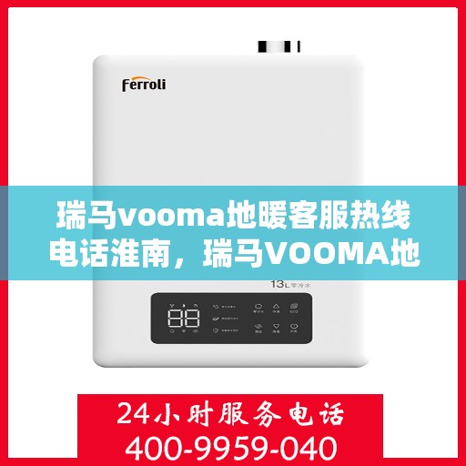 瑞马vooma地暖客服热线电话淮南，瑞马VOOMA地暖客服热线在淮南，专业服务的温暖连线