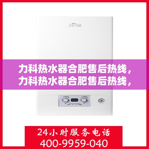 力科热水器合肥售后热线，力科热水器合肥售后热线，专业团队，贴心服务