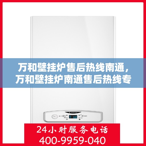 万和壁挂炉售后热线南通，万和壁挂炉南通售后热线专业服务
