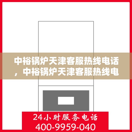 中裕锅炉天津客服热线电话，中裕锅炉天津客服热线电话，专业解答，贴心服务