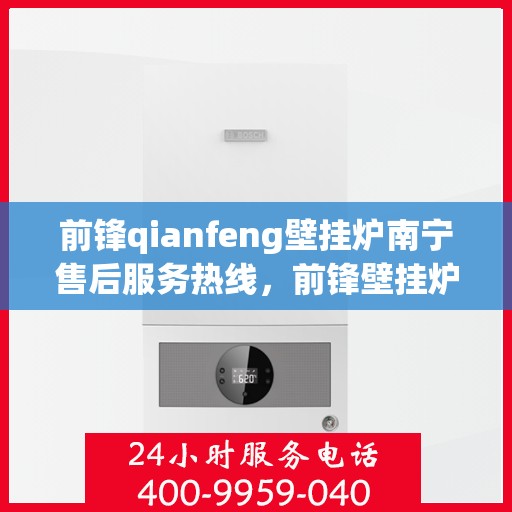 前锋qianfeng壁挂炉南宁售后服务热线，前锋壁挂炉南宁售后服务热线，专业团队，贴心服务