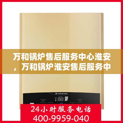 万和锅炉售后服务中心淮安，万和锅炉淮安售后服务中心，专业维修，贴心服务