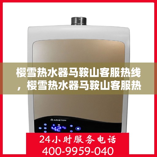 樱雪热水器马鞍山客服热线，樱雪热水器马鞍山客服热线，专业解答，贴心服务
