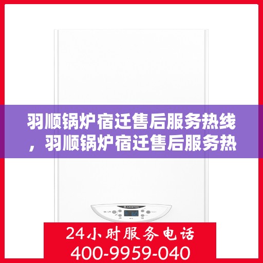 羽顺锅炉宿迁售后服务热线，羽顺锅炉宿迁售后服务热线，专业团队，贴心服务，让您无忧！