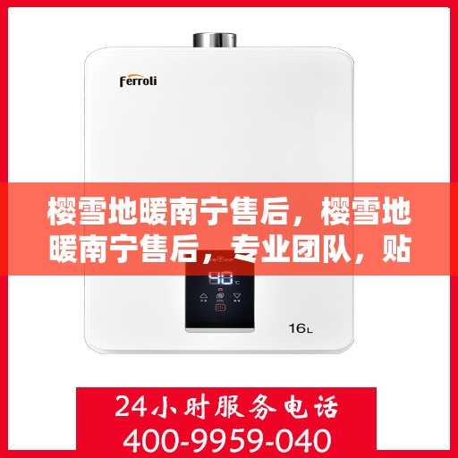樱雪地暖南宁售后，樱雪地暖南宁售后，专业团队，贴心服务