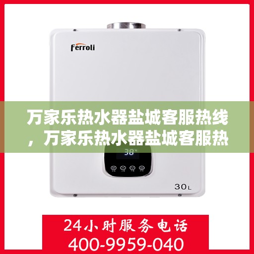 万家乐热水器盐城客服热线，万家乐热水器盐城客服热线，专业解答，贴心服务