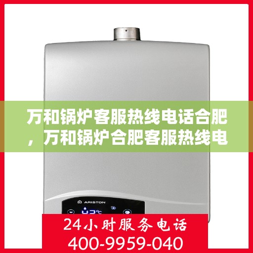 万和锅炉客服热线电话合肥，万和锅炉合肥客服热线电话，专业支持与解决方案一站式服务