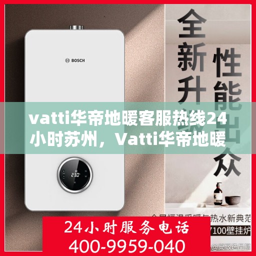 vatti华帝地暖客服热线24小时苏州，Vatti华帝地暖苏州24小时客服热线全面服务