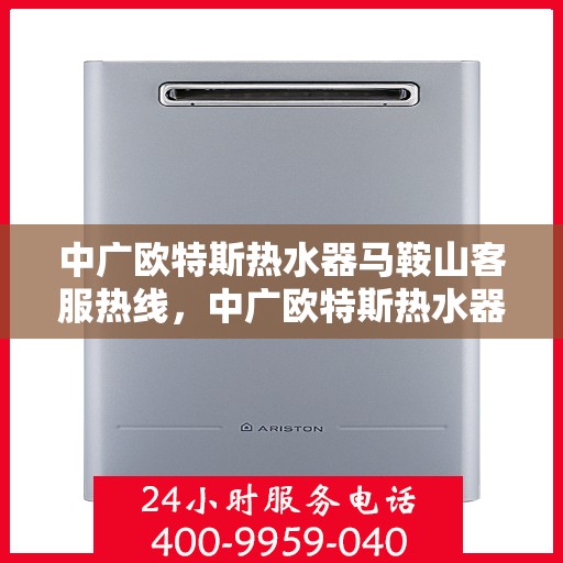 中广欧特斯热水器马鞍山客服热线，中广欧特斯热水器马鞍山客服热线，专业团队，贴心服务