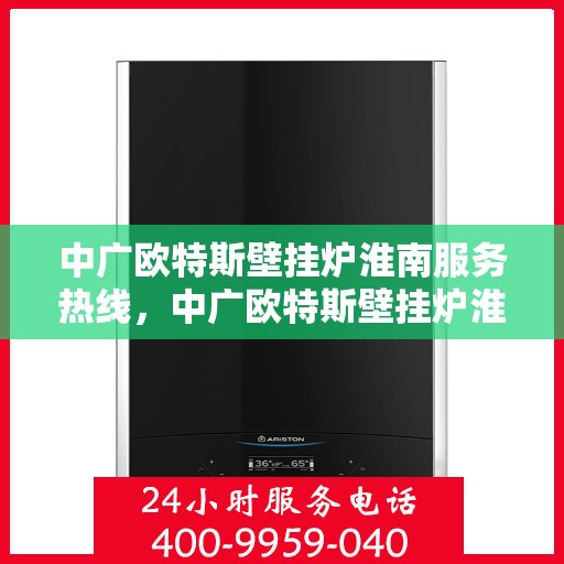中广欧特斯壁挂炉淮南服务热线，中广欧特斯壁挂炉淮南服务热线，专业团队，贴心服务