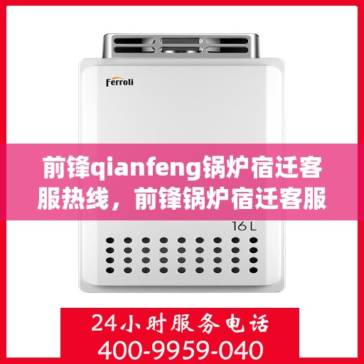 前锋qianfeng锅炉宿迁客服热线，前锋锅炉宿迁客服热线，专业解答，贴心服务