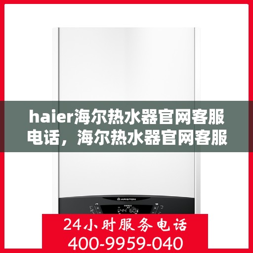 haier海尔热水器官网客服电话，海尔热水器官网客服电话，专业解答，贴心服务