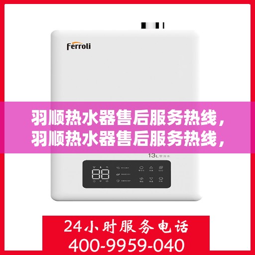 羽顺热水器售后服务热线，羽顺热水器售后服务热线，专业团队，贴心服务
