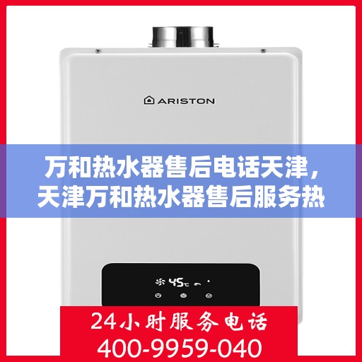 万和热水器售后电话天津，天津万和热水器售后服务热线及电话公布