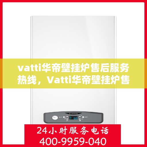 vatti华帝壁挂炉售后服务热线，Vatti华帝壁挂炉售后服务热线，专业团队，贴心服务