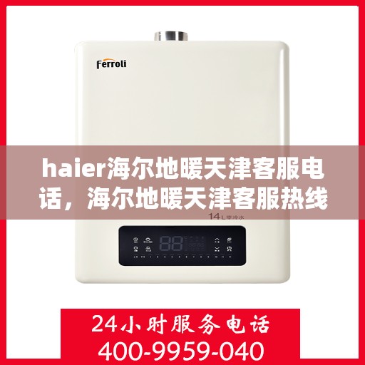 haier海尔地暖天津客服电话，海尔地暖天津客服热线，专业解答与贴心服务