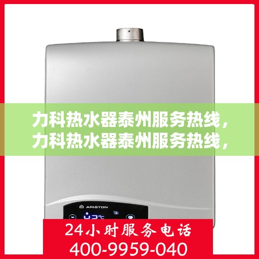 力科热水器泰州服务热线，力科热水器泰州服务热线，专业团队，贴心服务
