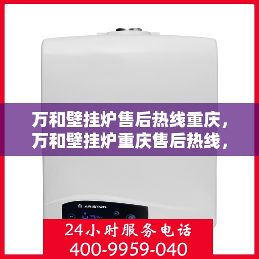 万和壁挂炉售后热线重庆，万和壁挂炉重庆售后热线，专业服务保障温暖家园