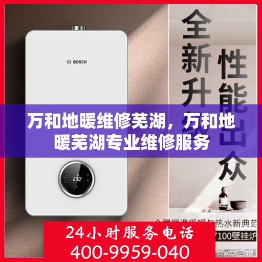 万和地暖维修芜湖，万和地暖芜湖专业维修服务