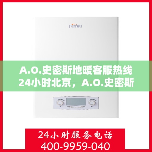 A.O.史密斯地暖客服热线24小时北京，A.O.史密斯地暖北京24小时客服热线全面服务