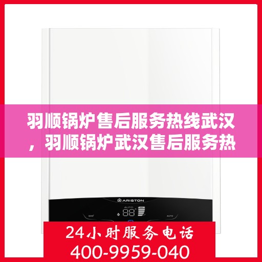 羽顺锅炉售后服务热线武汉，羽顺锅炉武汉售后服务热线，专业团队，贴心服务