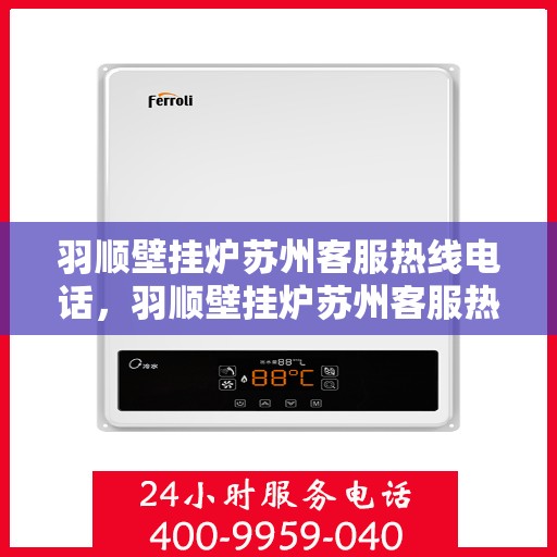 羽顺壁挂炉苏州客服热线电话，羽顺壁挂炉苏州客服热线，专业解答，贴心服务
