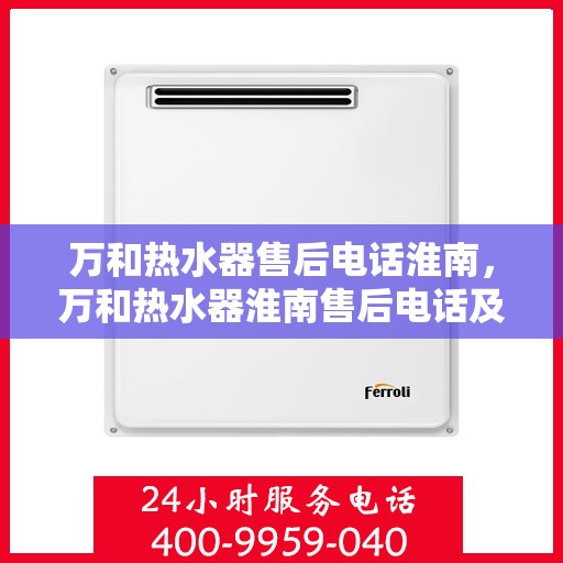 万和热水器售后电话淮南，万和热水器淮南售后电话及服务一览