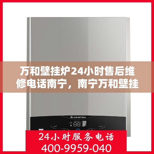 万和壁挂炉24小时售后维修电话南宁，南宁万和壁挂炉全天候售后维修服务热线
