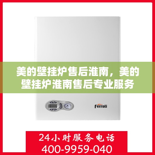 美的壁挂炉售后淮南，美的壁挂炉淮南售后专业服务