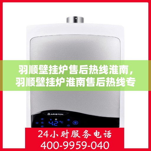 羽顺壁挂炉售后热线淮南，羽顺壁挂炉淮南售后热线专业服务