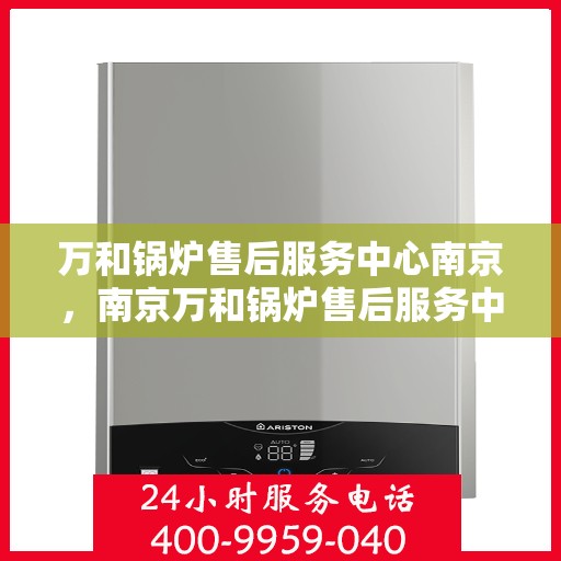万和锅炉售后服务中心南京，南京万和锅炉售后服务中心，专业维修与贴心服务