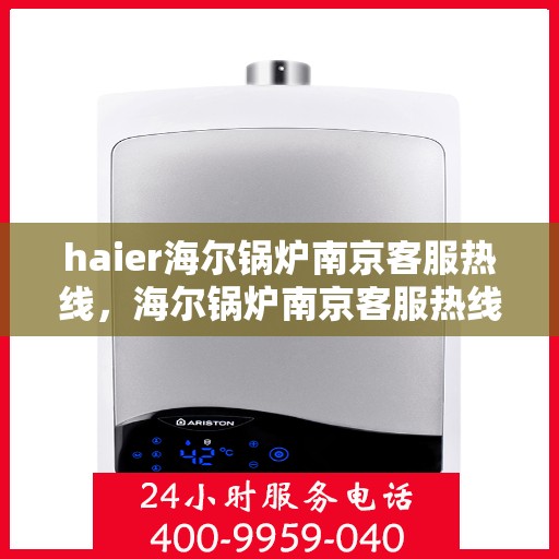 haier海尔锅炉南京客服热线，海尔锅炉南京客服热线，专业解答，贴心服务