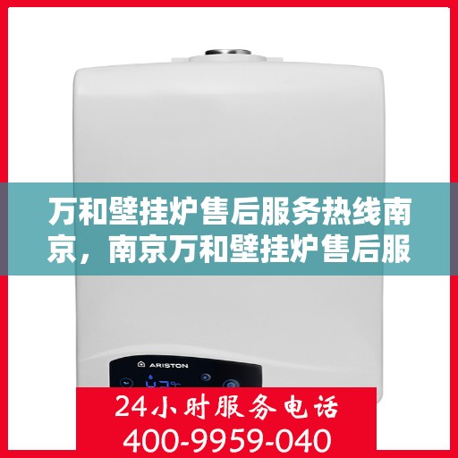 万和壁挂炉售后服务热线南京，南京万和壁挂炉售后服务热线及专业维修支持