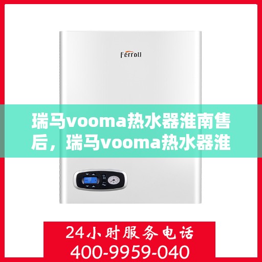 瑞马vooma热水器淮南售后，瑞马vooma热水器淮南售后，专业团队，贴心服务