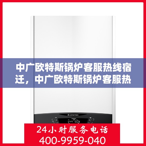 中广欧特斯锅炉客服热线宿迁，中广欧特斯锅炉客服热线在宿迁，专业解答，贴心服务