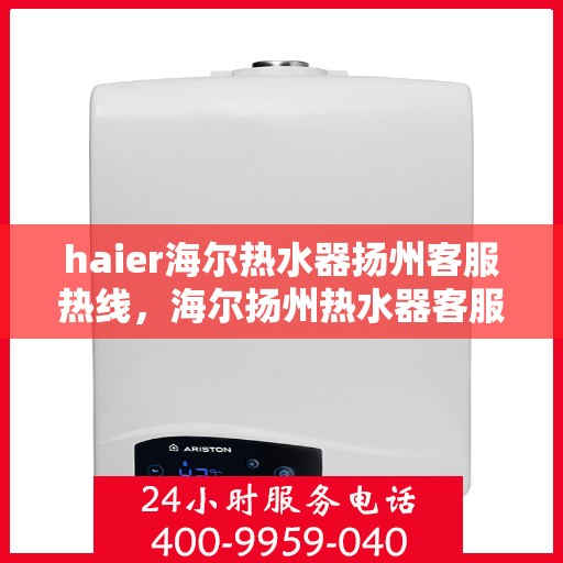 haier海尔热水器扬州客服热线，海尔扬州热水器客服热线，专业解答，贴心服务