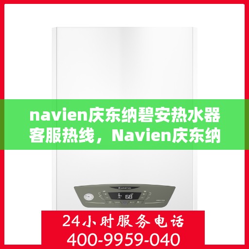 navien庆东纳碧安热水器客服热线，Navien庆东纳碧安热水器客服热线，专业解答，贴心服务