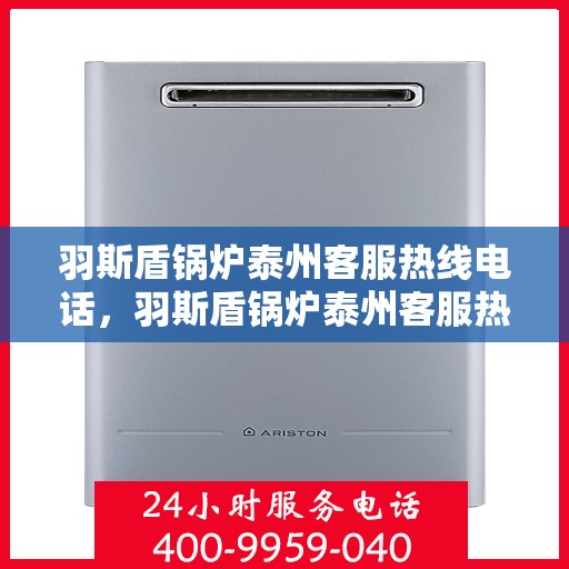羽斯盾锅炉泰州客服热线电话，羽斯盾锅炉泰州客服热线电话公布，专业解答您的锅炉问题！