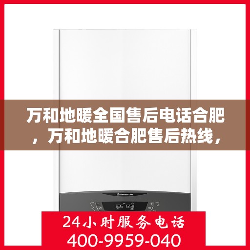万和地暖全国售后电话合肥，万和地暖合肥售后热线，专业维修与全国售后支持服务