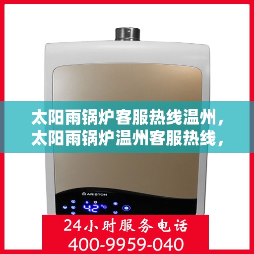 太阳雨锅炉客服热线温州，太阳雨锅炉温州客服热线，专业解答，贴心服务