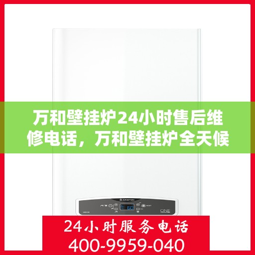 万和壁挂炉24小时售后维修电话，万和壁挂炉全天候售后维修服务热线公布！
