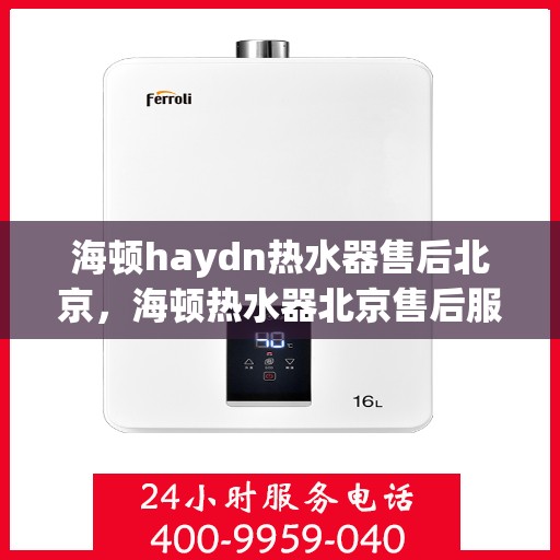 海顿haydn热水器售后北京，海顿热水器北京售后服务中心，专业团队，贴心服务