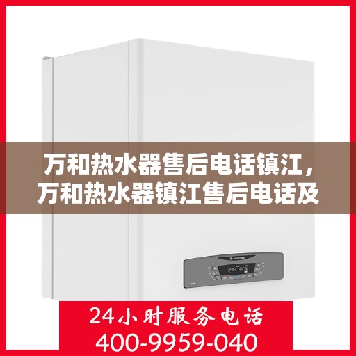 万和热水器售后电话镇江，万和热水器镇江售后电话及服务一览