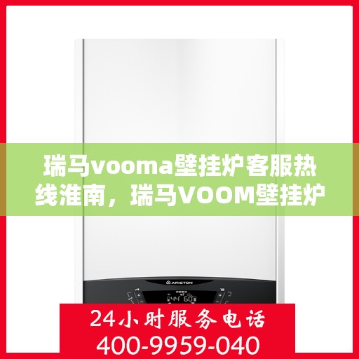 瑞马vooma壁挂炉客服热线淮南，瑞马VOOM壁挂炉淮南客服热线，专业解答，贴心服务