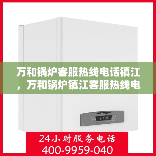 万和锅炉客服热线电话镇江，万和锅炉镇江客服热线电话曝光