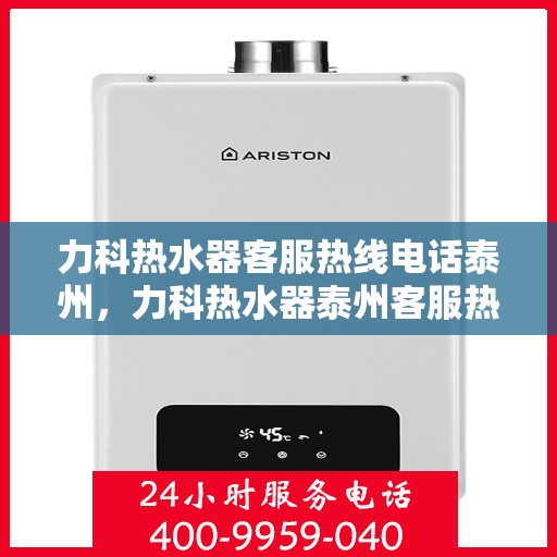 力科热水器客服热线电话泰州，力科热水器泰州客服热线电话，专业解答，贴心服务