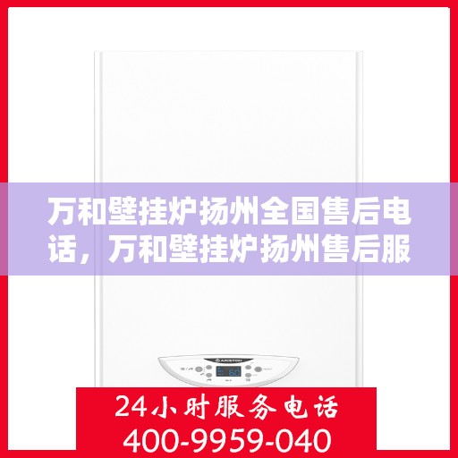 万和壁挂炉扬州全国售后电话，万和壁挂炉扬州售后服务热线及全国售后电话汇总