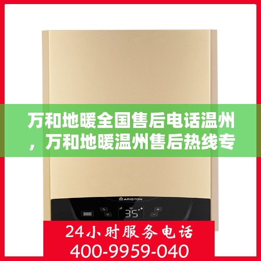 万和地暖全国售后电话温州，万和地暖温州售后热线专业服务团队