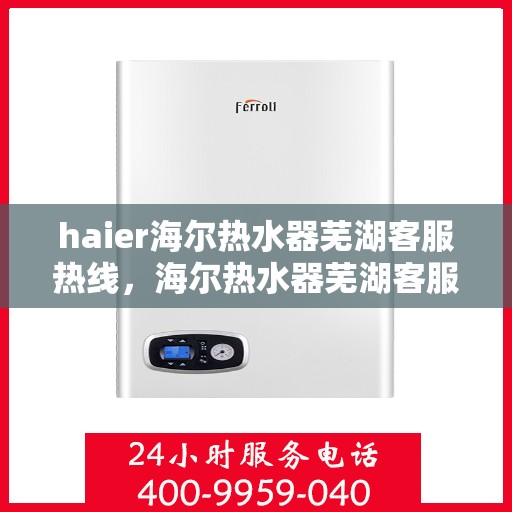 haier海尔热水器芜湖客服热线，海尔热水器芜湖客服热线，专业解答，贴心服务