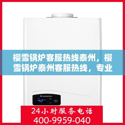 樱雪锅炉客服热线泰州，樱雪锅炉泰州客服热线，专业解答，贴心服务